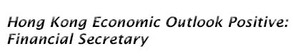 Hong Kong Economic Outlook Positive: Financial Secretary
