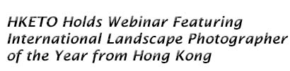 HKETO Holds Webinar Featuring International Landscape Photographer of the Year from Hong Kong
















