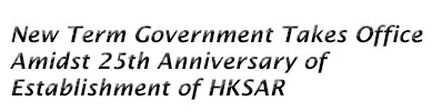New Term Government Takes Office Amidst 25th Anniversary of Establishment of HKSAR New Term Government Takes Office Amidst 25th Anniversary of Establishment of HKSAR