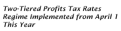 Two-Tiered Profits Tax Rates Regime Implemented from April 1 This Year 