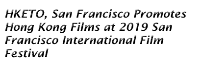 HKETO, San Francisco Promotes Hong Kong Films at 2019 San Francisco International Film Festival